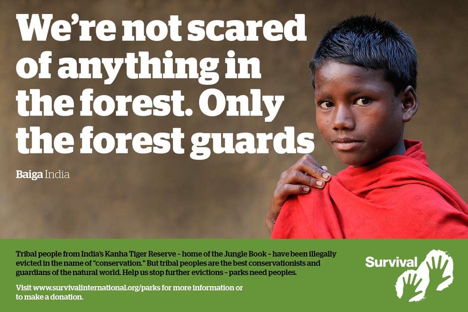 Tribal peoples across India are being illegally evicted from their ancestral homelands in the name of tiger conservation. They’re promised alternative land, housing, and money, but these are lies: they often receive little or nothing, and end up living in abject squalor on the edge of their territory.

This is illegal – the law says they are allowed to stay, but forest guards routinely arrest, fine, beat and bully them until they get out.

"Learn more":http://www.survivalinternational.org//about/tigers about these illegal evictions.